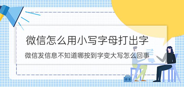 微信怎么用小写字母打出字 微信发信息不知道哪按到字变大写怎么回事？